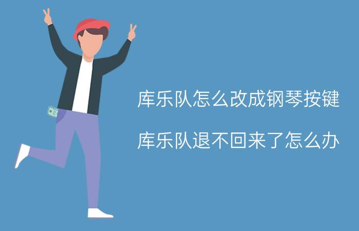 库乐队怎么改成钢琴按键 库乐队退不回来了怎么办？